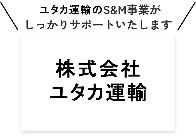 ユタカ運輸のS&M事業がしっかりサポートいたします